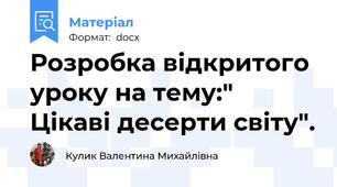 Розробка відкритого уроку на тему:" Цікаві десерти світу".