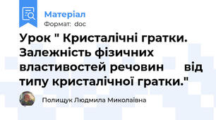 Урок " Кристалічні гратки. Залежність фізичних властивостей речовин      від типу кристалічної гратки."