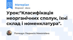 Урок:"Класифікація неорганічних сполук, їхні склад і номенклатура".