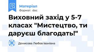 Виховний захід у 5-7 класах "Мистецтво, ти даруєш благодать!"