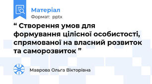“ Створення умов для формування цілісної особистості, спрямованої на власний розвиток та саморозвиток ”