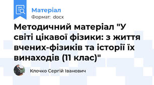 Методичний матеріал "У світі цікавої фізики: з життя вчених-фізиків та історії їх винаходів (11 клас)"