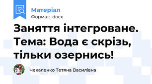 Заняття інтегроване. Тема: Вода є скрізь, тільки озернись!