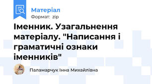 Іменник. Узагальнення матеріалу. "Написання і граматичні ознаки іменників"