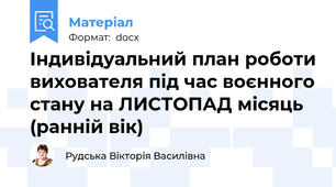 Індивідуальний план роботи вихователя під час воєнного стану на ЛИСТОПАД місяць (ранній вік)