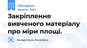 Закріплення вивченого матеріалу про міри площі.