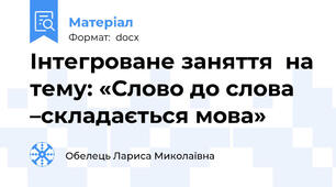 Інтегроване заняття  на тему: «Слово до слова –складається мова»