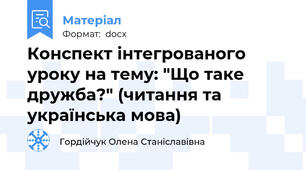 Конспект інтегрованого уроку на тему: "Що таке дружба?" (читання та українська мова)