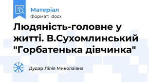 Людяність-головне у житті. В.Сухомлинський "Горбатенька дівчинка"