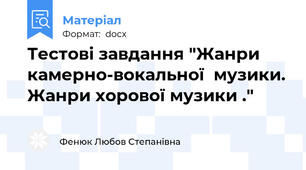 Тестові завдання "Жанри камерно-вокальної  музики. Жанри хорової музики ."