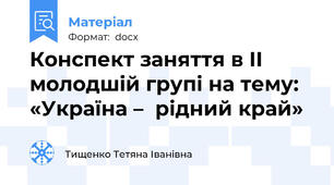 Конспект заняття в ІІ молодшій групі на тему:   «Україна –  рідний край»