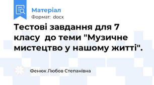 Тестові завдання для 7 класу  до теми "Музичне мистецтво у нашому житті".