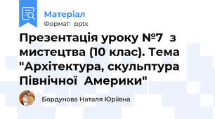 Презентація уроку №7  з мистецтва (10 клас). Тема "Архітектура, скульптура Північної  Америки"