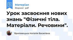 Урок засвоєння нових знань "Фізичні тіла. Матеріали. Речовини".