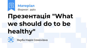 Презентація "What we should do to be healthy"