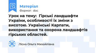Урок на тему:  Гірські ландшафти України, особливості їх зміни з висотою. Українські Карпати, використання та охорона ландшафтів гірських областей.