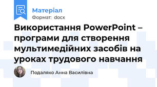 Використання PowerPoint – програми для створення мультимедійних засобів на уроках трудового навчання
