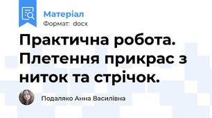 Практична робота. Плетення прикрас з ниток та стрічок.