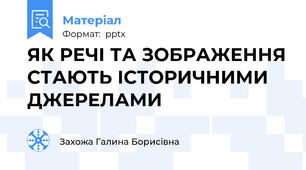 ЯК РЕЧІ ТА ЗОБРАЖЕННЯ СТАЮТЬ ІСТОРИЧНИМИ ДЖЕРЕЛАМИ