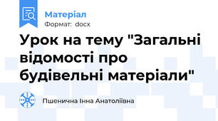 Урок на тему "Загальні відомості про будівельні матеріали"