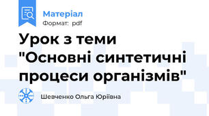 Урок з теми  "Основні синтетичні процеси організмів"