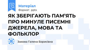 ЯК ЗБЕРІГАЮТЬ ПАМ’ЯТЬ ПРО МИНУЛЕ ПИСЕМНІ ДЖЕРЕЛА, МОВА ТА ФОЛЬКЛОР