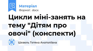 Цикли міні-занять на тему "Дітям про овочі" (конспекти)