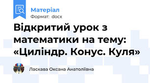 Відкритий урок з математики на тему: «Циліндр. Конус. Куля»