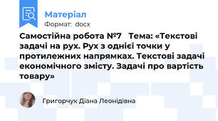 Самостійна робота №7   Тема: «Текстові задачі на рух. Рух з однієї точки у протилежних напрямках. Текстові задачі економічного змісту. Задачі про вартість товару»