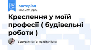 Креслення у моїй професії ( будівельні роботи )