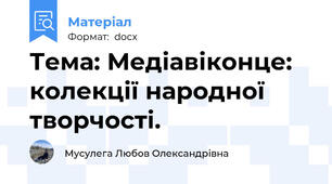Тема: Медіавіконце: колекції народної творчості.