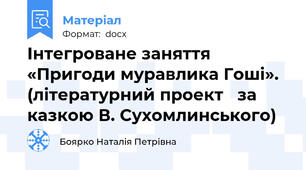 Інтегроване заняття «Пригоди муравлика Гоші». (літературний проект   за казкою В. Сухомлинського)