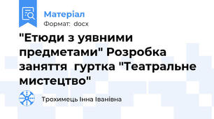 "Етюди з уявними предметами" Розробка заняття  гуртка "Театральне мистецтво"