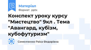 Конспект уроку курсу "Мистецтво" 9кл . Тема "Авангард, кубізм, кубофутуризм"