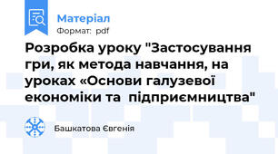 Розробка уроку "Застосування гри, як метода навчання, на уроках «Основи галузевої економіки та  підприємництва"