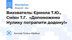 Вихователь: Єрмола Т.Ю., Сміян Т.Г.  «Допоможемо Нулику потрапити додому!»