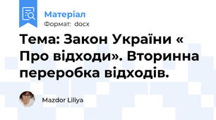 Тема: Закон України « Про відходи». Вторинна переробка відходів.