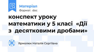 конспект уроку математики у 5 класі  «Дії з  десятковими дробами»