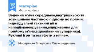 Ведення м’яча середньою,внутрішньою та зовнішньою частиною підйому по прямій. Індивідуальні тактичні дії в нападі(маневрування,відкривання для прийому м’яча,відволікання суперника). Рухливі ігри та естафети з м’ячем.