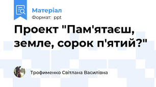 Проект "Пам'ятаєш, земле, сорок п'ятий?"
