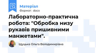 Лабораторно-практична робота: "Обробка низу рукавів пришивними манжетами".