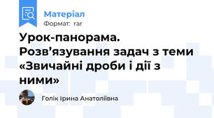 Урок-панорама. Розв’язування задач з теми «Звичайні дроби і дії з ними»