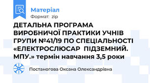 ДЕТАЛЬНА ПРОГРАМА                 ВИРОБНИЧОЇ ПРАКТИКИ УЧНІВ ГРУПИ №41/19 ПО СПЕЦІАЛЬНОСТІ  «ЕЛЕКТРОСЛЮСАР  ПІДЗЕМНИЙ. МПУ.» термін навчання 3,5 роки