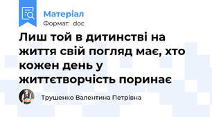 Лиш той в дитинстві на життя свій погляд має, хто кожен день у життєтворчість поринає