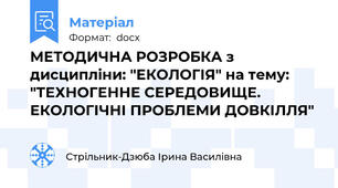 МЕТОДИЧНА РОЗРОБКА з дисципліни: "ЕКОЛОГІЯ" на тему: "ТЕХНОГЕННЕ СЕРЕДОВИЩЕ. ЕКОЛОГІЧНІ ПРОБЛЕМИ ДОВКІЛЛЯ"