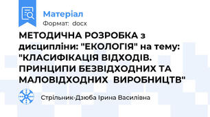 МЕТОДИЧНА РОЗРОБКА з дисципліни: "ЕКОЛОГІЯ" на тему: "КЛАСИФІКАЦІЯ ВІДХОДІВ. ПРИНЦИПИ БЕЗВІДХОДНИХ ТА МАЛОВІДХОДНИХ  ВИРОБНИЦТВ"