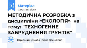 МЕТОДИЧНА РОЗРОБКА з дисципліни «ЕКОЛОГІЯ»  на тему: "ТЕХНОГЕННЕ ЗАБРУДНЕННЯ ГРУНТІВ"