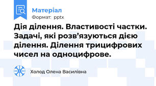 Дія ділення. Властивості частки. Задачі, які розв’язуються дією ділення. Ділення трицифрових чисел на одноцифрове.
