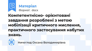 Компетентнісно- орієнтовані завдання розроблені з метою мобілізації критичного мислення, практичного застосування набутих знань.