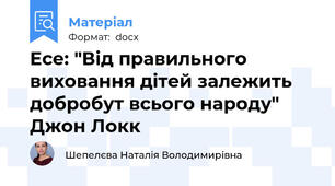 Есе: "Від правильного виховання дітей залежить добробут всього народу" Джон Локк